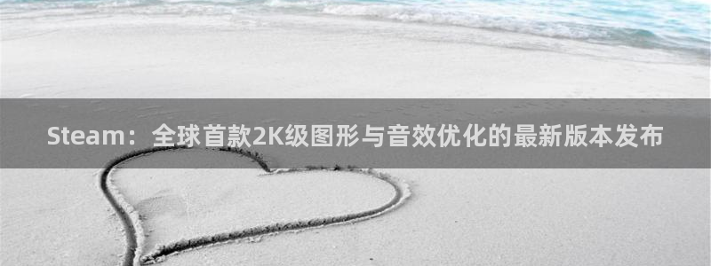 长征娱乐网页登录入口下载：Steam：全球首款2K级图形与音