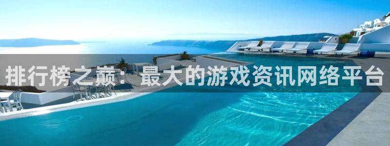 长征娱乐开户测速：排行榜之巅：最大的游戏资讯网络平台