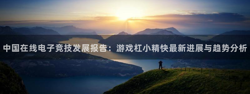 长征娱乐测速：中国在线电子竞技发展报告：游戏杠小精快最新进展