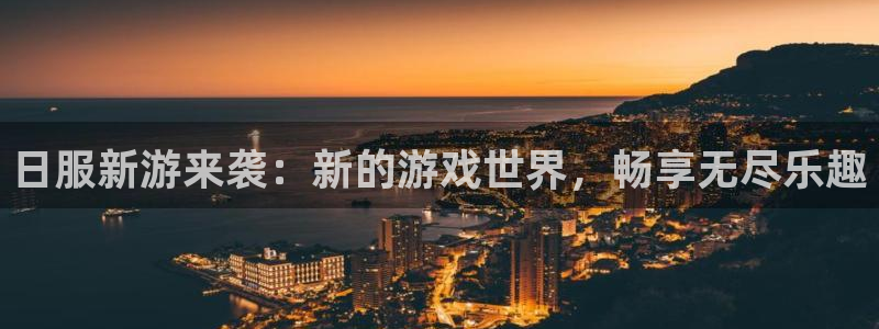 长征娱乐登录：日服新游来袭：新的游戏世界，畅享无尽乐趣