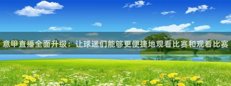 黑白直播足球直播下载：意甲直播全面升级：让球迷们能够更便捷地观看比赛和观看比赛