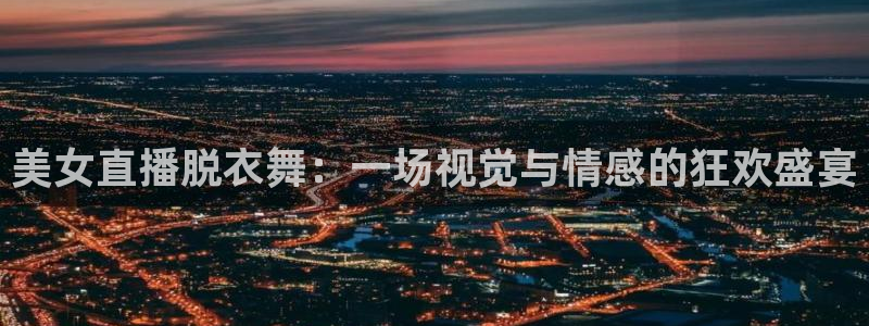 黑白视频足球直播：美女直播脱衣舞：一场视觉与情感的狂欢盛宴