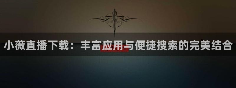 nba黑白体育免费直播：小薇直播下载：丰富应用与便捷搜索的完美结合