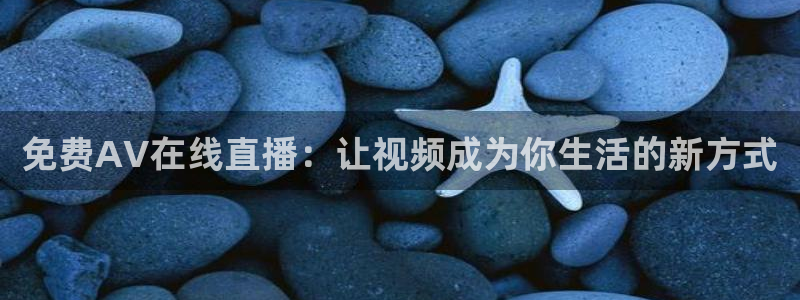 黑白直播体育免费版下载：免费AV在线直播：让视频成为你生活的新方式