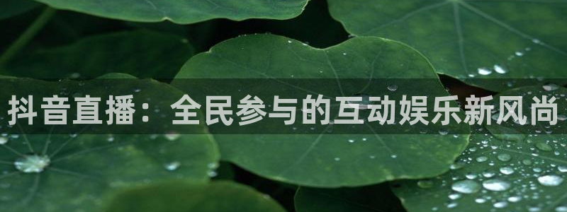 黑白直播官网nba直播：抖音直播：全民参与的互动娱乐新风尚