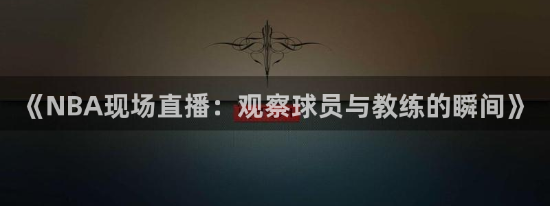 黑白直播体育在线观看nba：《NBA现场直播：观察球员与教练的瞬间》