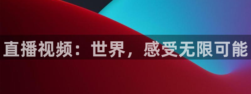 黑白体育 直播：直播视频：世界，感受无限可能